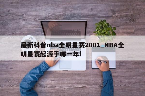 最新科普nba全明星赛2001_NBA全明星赛起源于哪一年!