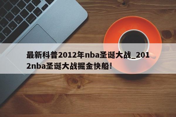 最新科普2012年nba圣诞大战_2012nba圣诞大战掘金快船!