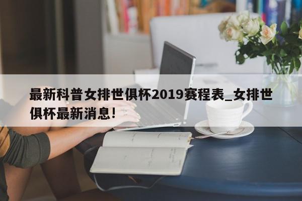 最新科普女排世俱杯2019赛程表_女排世俱杯最新消息!