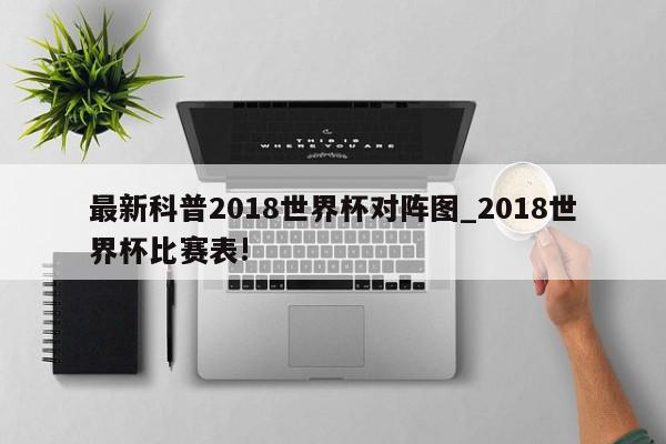 最新科普2018世界杯对阵图_2018世界杯比赛表!