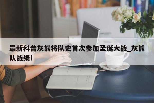 最新科普灰熊将队史首次参加圣诞大战_灰熊队战绩!