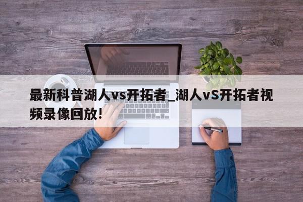 最新科普湖人vs开拓者_湖人vS开拓者视频录像回放!