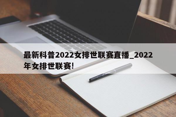 最新科普2022女排世联赛直播_2022年女排世联赛!