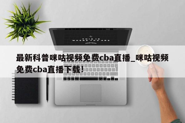 最新科普咪咕视频免费cba直播_咪咕视频免费cba直播下载!