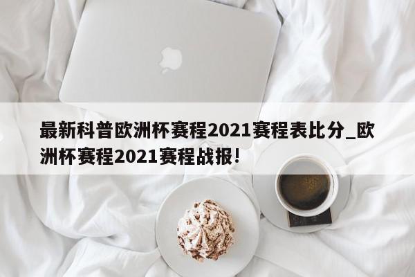 最新科普欧洲杯赛程2021赛程表比分_欧洲杯赛程2021赛程战报!