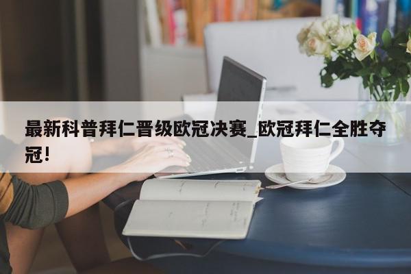 最新科普拜仁晋级欧冠决赛_欧冠拜仁全胜夺冠!