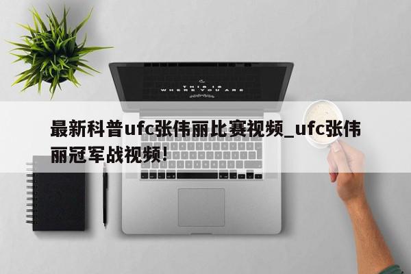 最新科普ufc张伟丽比赛视频_ufc张伟丽冠军战视频!