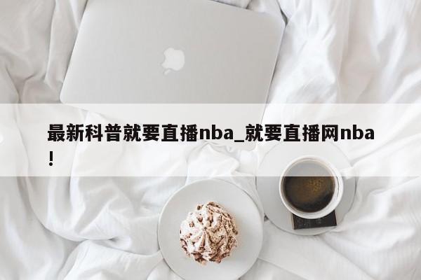 最新科普就要直播nba_就要直播网nba!