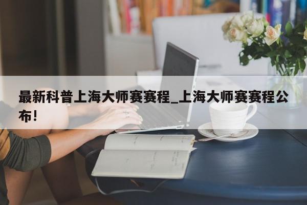 最新科普上海大师赛赛程_上海大师赛赛程公布!