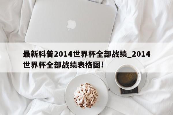 最新科普2014世界杯全部战绩_2014世界杯全部战绩表格图!