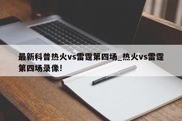 最新科普热火vs雷霆第四场_热火vs雷霆第四场录像!