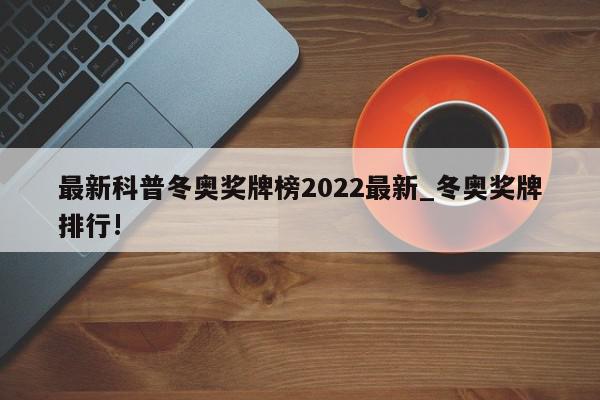 最新科普冬奥奖牌榜2022最新_冬奥奖牌排行!