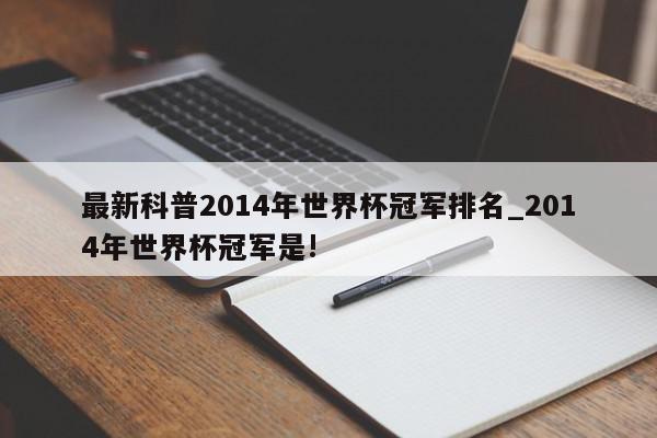 最新科普2014年世界杯冠军排名_2014年世界杯冠军是!