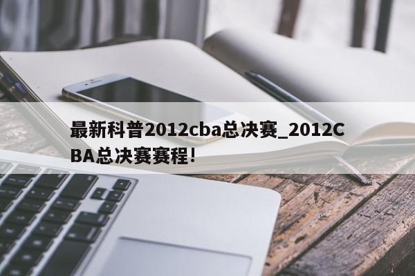 最新科普2012cba总决赛_2012CBA总决赛赛程!