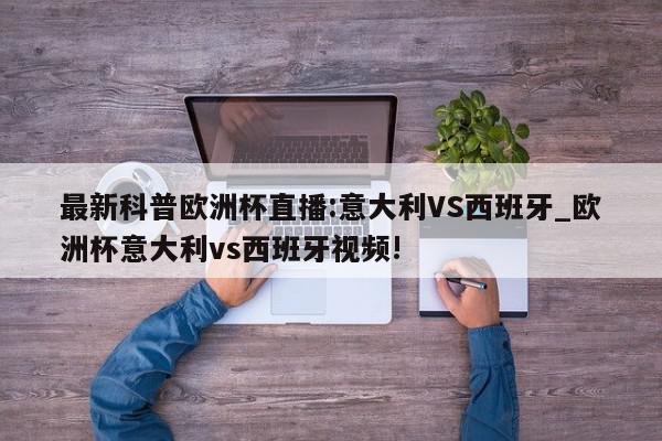 最新科普欧洲杯直播:意大利VS西班牙_欧洲杯意大利vs西班牙视频!