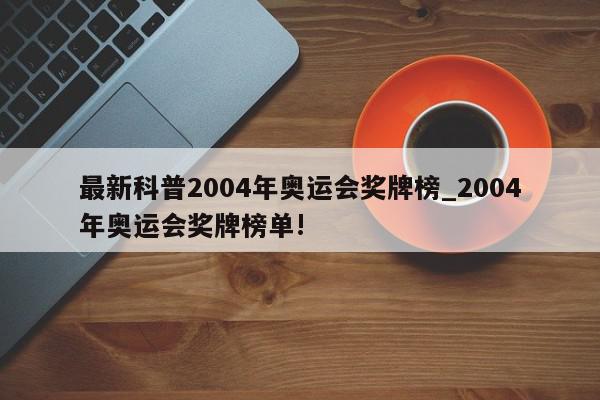 最新科普2004年奥运会奖牌榜_2004年奥运会奖牌榜单!