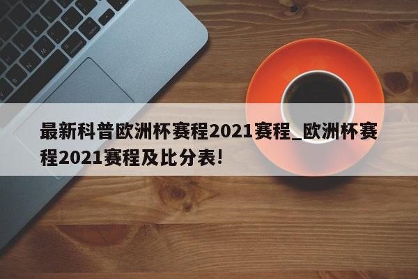 最新科普欧洲杯赛程2021赛程_欧洲杯赛程2021赛程及比分表!