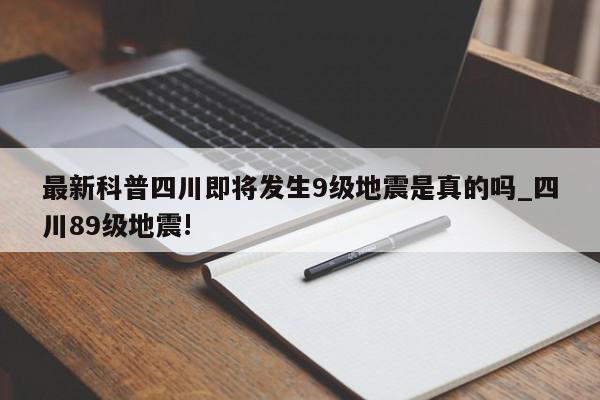 最新科普四川即将发生9级地震是真的吗_四川89级地震!