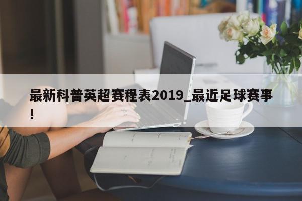 最新科普英超赛程表2019_最近足球赛事!