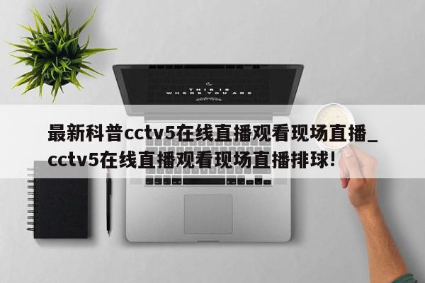 最新科普cctv5在线直播观看现场直播_cctv5在线直播观看现场直播排球!