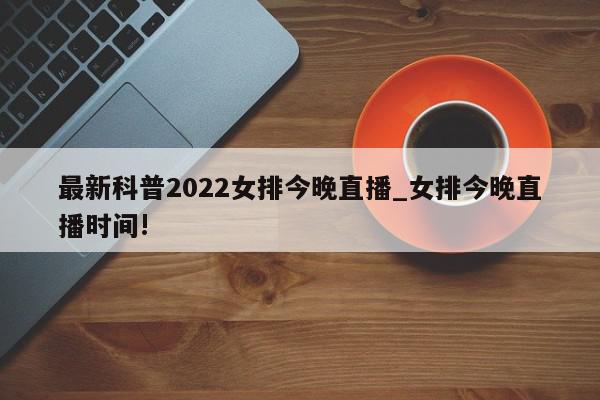 最新科普2022女排今晚直播_女排今晚直播时间!