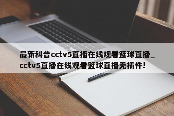 最新科普cctv5直播在线观看篮球直播_cctv5直播在线观看篮球直播无插件!