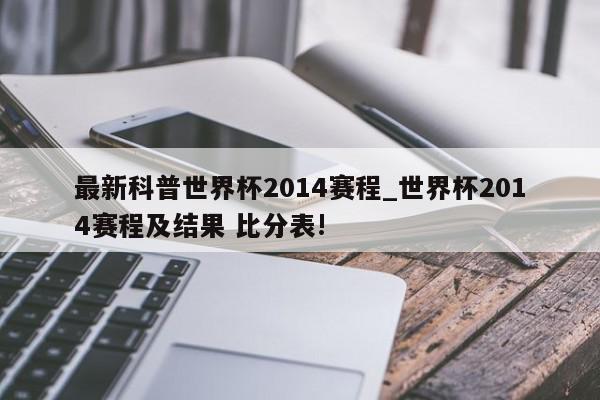 最新科普世界杯2014赛程_世界杯2014赛程及结果 比分表!