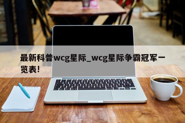 最新科普wcg星际_wcg星际争霸冠军一览表!