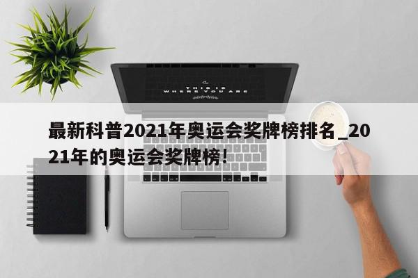 最新科普2021年奥运会奖牌榜排名_2021年的奥运会奖牌榜!