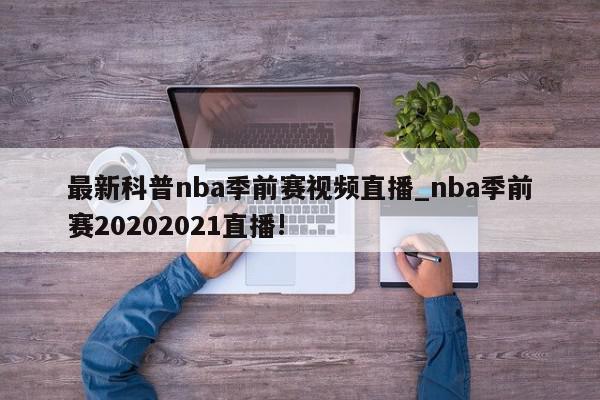 最新科普nba季前赛视频直播_nba季前赛20202021直播!